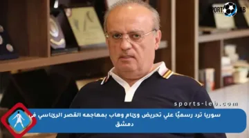 سوريا ترد رسميًا على تحريض وئام وهاب بمهاجمة القصر الرئاسي في دمشق